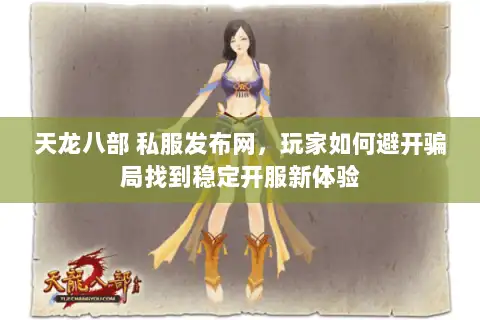 天龙八部 私服发布网，玩家如何避开骗局找到稳定开服新体验
