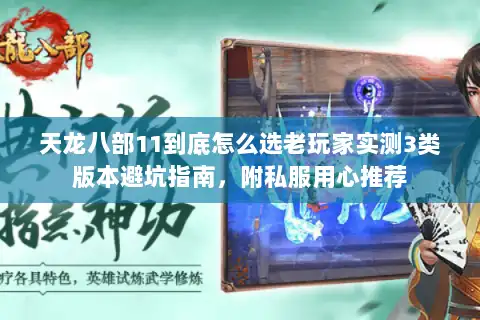 天龙八部11到底怎么选老玩家实测3类版本避坑指南，附私服用心推荐