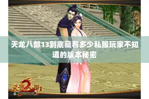 天龙八部13到底藏着多少私服玩家不知道的版本秘密