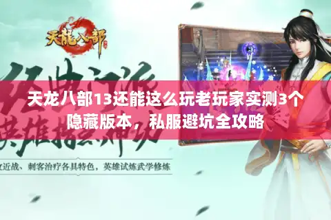 天龙八部13还能这么玩老玩家实测3个隐藏版本，私服避坑全攻略