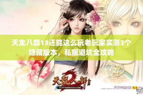 天龙八部13还能这么玩老玩家实测3个隐藏版本，私服避坑全攻略