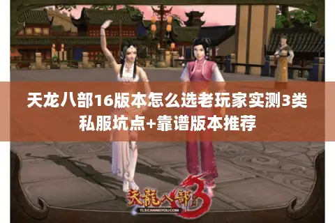 天龙八部16版本怎么选老玩家实测3类私服坑点+靠谱版本推荐 天龙八部16版本怎么选老玩家实测3类私服坑点+靠谱版本推荐