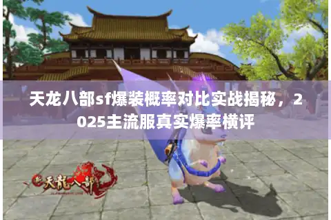 天龙八部sf爆装概率对比实战揭秘，2025主流服真实爆率横评