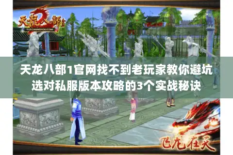 天龙八部1官网找不到老玩家教你避坑选对私服版本攻略的3个实战秘诀