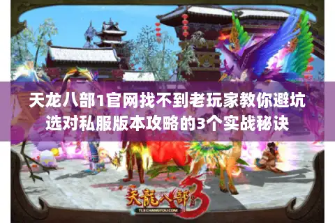 天龙八部1官网找不到老玩家教你避坑选对私服版本攻略的3个实战秘诀