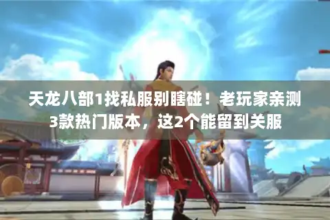 天龙八部1找私服别瞎碰!老玩家亲测3款热门版本,这2个能留到关服 天龙八部1找私服别瞎碰!老玩家亲测3款热门版本,这2个能留到关服