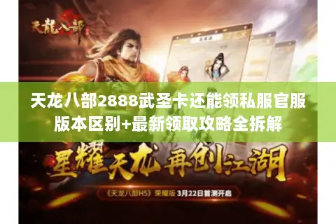 天龙八部2888武圣卡还能领私服官服版本区别+最新领取攻略全拆解 天龙八部2888武圣卡还能领私服官服版本区别+最新领取攻略全拆解