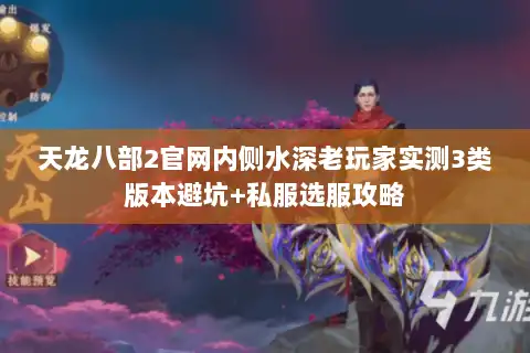 天龙八部2官网内侧水深老玩家实测3类版本避坑+私服选服攻略