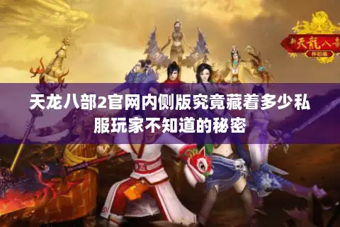 天龙八部2官网内侧版究竟藏着多少私服玩家不知道的秘密