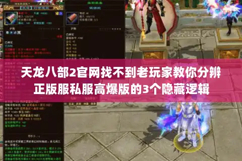 天龙八部2官网找不到老玩家教你分辨正版服私服高爆版的3个隐藏逻辑