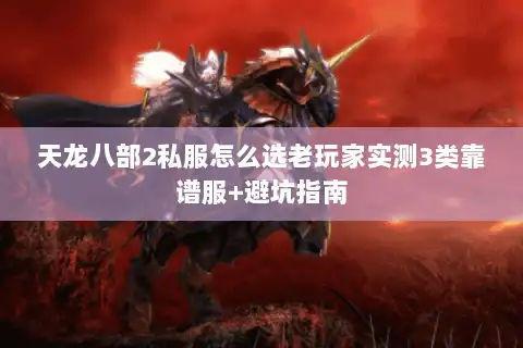 天龙八部2私服怎么选老玩家实测3类靠谱服+避坑指南