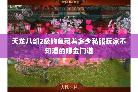 天龙八部2级钓鱼藏着多少私服玩家不知道的赚金门道 天龙八部2级钓鱼藏着多少私服玩家不知道的赚金门道