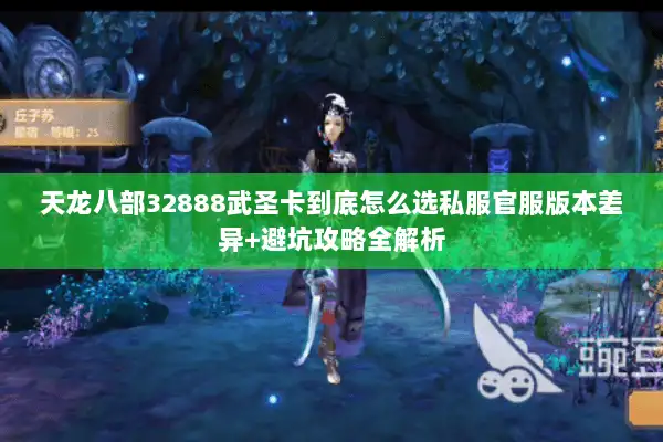 天龙八部32888武圣卡到底怎么选私服官服版本差异+避坑攻略全解析