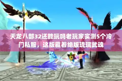 天龙八部32还能玩吗老玩家实测5个冷门私服，这版藏着绝版琉璃武魂