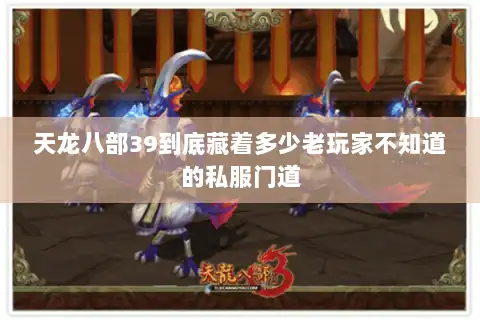 天龙八部39到底藏着多少老玩家不知道的私服门道