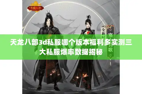 天龙八部3d私服哪个版本福利多实测三大私服爆率数据揭秘
