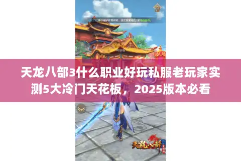 天龙八部3什么职业好玩私服老玩家实测5大冷门天花板，2025版本必看