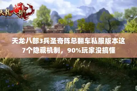 天龙八部3兵圣奇阵总翻车私服版本这7个隐藏机制,90%玩家没搞懂 天龙八部3兵圣奇阵总翻车私服版本这7个隐藏机制,90%玩家没搞懂