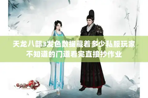 天龙八部3发色数据藏着多少私服玩家不知道的门道看完直接抄作业