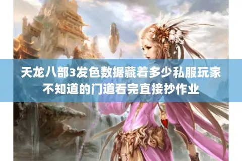 天龙八部3发色数据藏着多少私服玩家不知道的门道看完直接抄作业