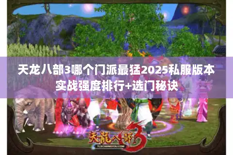 天龙八部3哪个门派最猛2025私服版本实战强度排行+选门秘诀