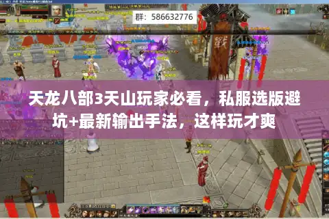 天龙八部3天山玩家必看，私服选版避坑+最新输出手法，这样玩才爽