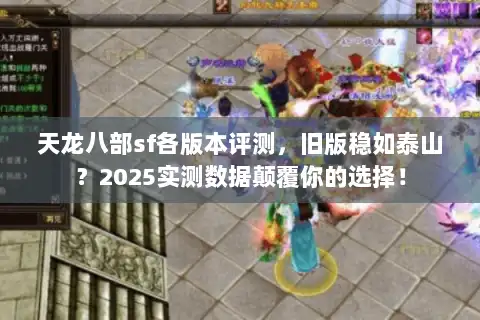 天龙八部sf各版本评测，旧版稳如泰山？2025实测数据颠覆你的选择！