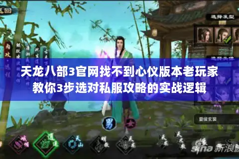 天龙八部3官网找不到心仪版本老玩家教你3步选对私服攻略的实战逻辑 天龙八部3官网找不到心仪版本老玩家教你3步选对私服攻略的实战逻辑