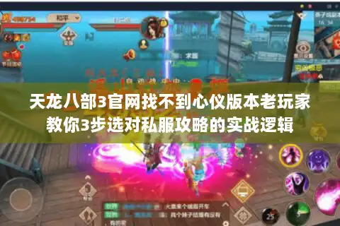 天龙八部3官网找不到心仪版本老玩家教你3步选对私服攻略的实战逻辑 天龙八部3官网找不到心仪版本老玩家教你3步选对私服攻略的实战逻辑