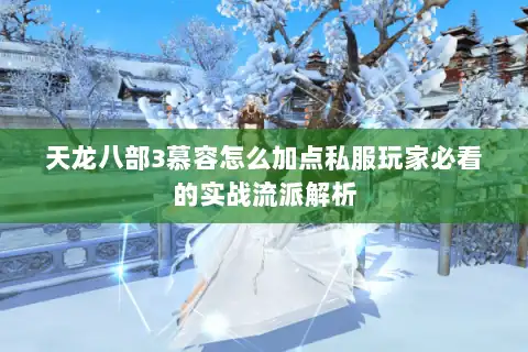 天龙八部3慕容怎么加点私服玩家必看的实战流派解析