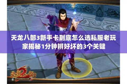 天龙八部3新手卡到底怎么选私服老玩家揭秘1分钟辨好坏的3个关键