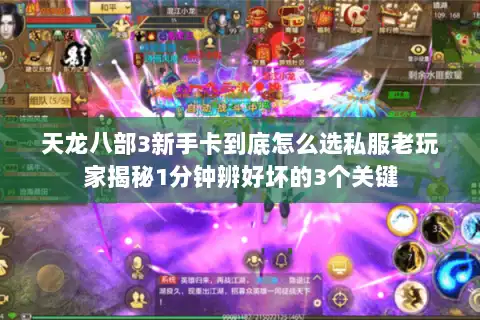 天龙八部3新手卡到底怎么选私服老玩家揭秘1分钟辨好坏的3个关键