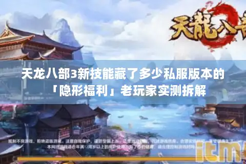 天龙八部3新技能藏了多少私服版本的「隐形福利」老玩家实测拆解 天龙八部3新技能藏了多少私服版本的「隐形福利」老玩家实测拆解