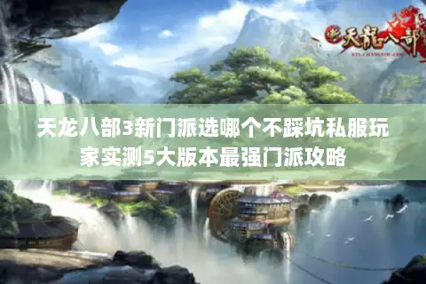 天龙八部3新门派选哪个不踩坑私服玩家实测5大版本最强门派攻略 天龙八部3新门派选哪个不踩坑私服玩家实测5大版本最强门派攻略
