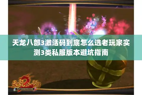 天龙八部3激活码到底怎么选老玩家实测3类私服版本避坑指南 天龙八部3激活码到底怎么选老玩家实测3类私服版本避坑指南