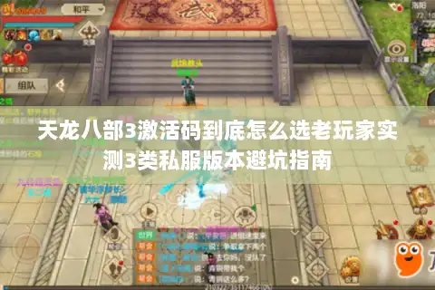 天龙八部3激活码到底怎么选老玩家实测3类私服版本避坑指南 天龙八部3激活码到底怎么选老玩家实测3类私服版本避坑指南