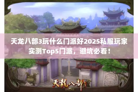 天龙八部3玩什么门派好2025私服玩家实测Top5门派，避坑必看！