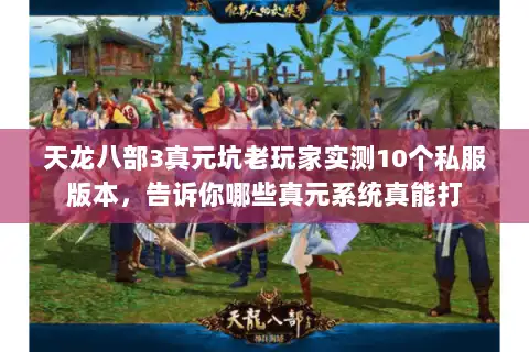 天龙八部3真元坑老玩家实测10个私服版本,告诉你哪些真元系统真能打 天龙八部3真元坑老玩家实测10个私服版本,告诉你哪些真元系统真能打