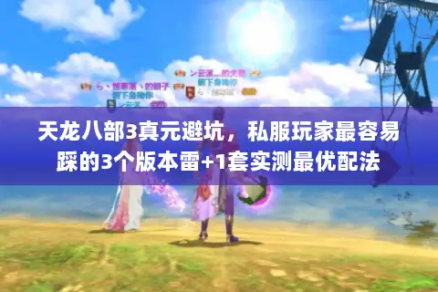 天龙八部3真元避坑,私服玩家最容易踩的3个版本雷+1套实测最优配法 天龙八部3真元避坑,私服玩家最容易踩的3个版本雷+1套实测最优配法