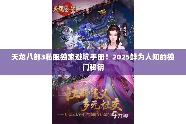 天龙八部3私服独家避坑手册！2025鲜为人知的独门秘钥