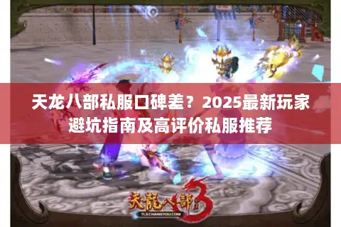天龙八部私服口碑差？2025最新玩家避坑指南及高评价私服推荐