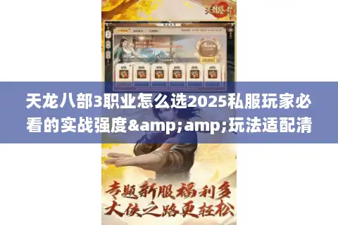 天龙八部3职业怎么选2025私服玩家必看的实战强度&amp;玩法适配清单