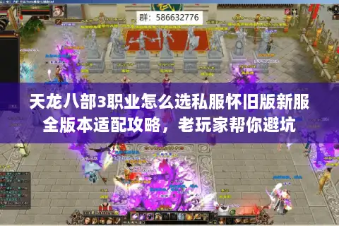 天龙八部3职业怎么选私服怀旧版新服全版本适配攻略，老玩家帮你避坑