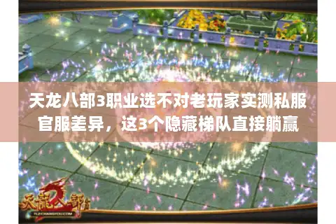 天龙八部3职业选不对老玩家实测私服官服差异,这3个隐藏梯队直接躺赢 天龙八部3职业选不对老玩家实测私服官服差异,这3个隐藏梯队直接躺赢
