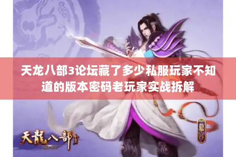 天龙八部3论坛藏了多少私服玩家不知道的版本密码老玩家实战拆解 天龙八部3论坛藏了多少私服玩家不知道的版本密码老玩家实战拆解