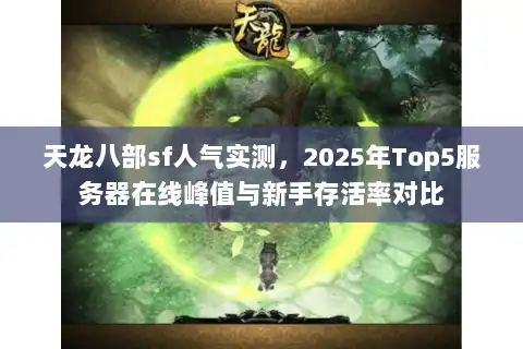 天龙八部sf人气实测，2025年Top5服务器在线峰值与新手存活率对比