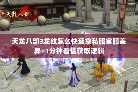 天龙八部3龙纹怎么快速拿私服官服差异+1分钟看懂获取逻辑 天龙八部3龙纹怎么快速拿私服官服差异+1分钟看懂获取逻辑