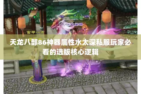 天龙八部86神器属性水太深私服玩家必看的选版核心逻辑