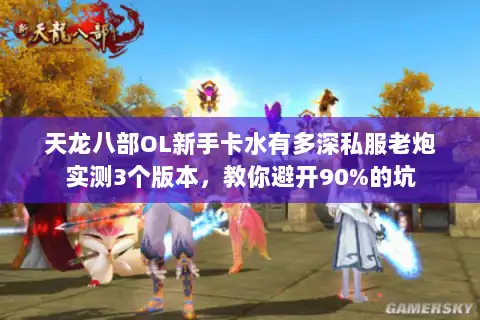 天龙八部OL新手卡水有多深私服老炮实测3个版本，教你避开90%的坑