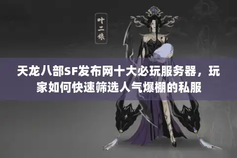 天龙八部SF发布网十大必玩服务器，玩家如何快速筛选人气爆棚的私服